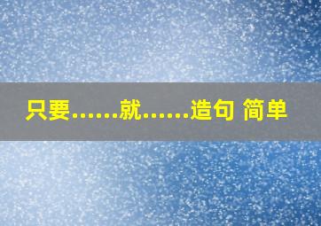 只要......就......造句 简单